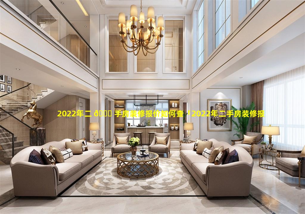 2022年二 🍀 手房装修报价如何查「2022年二手房装修报价如何查询」